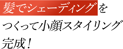 髪でシェーディングをつくって小顔スタイリング完成！