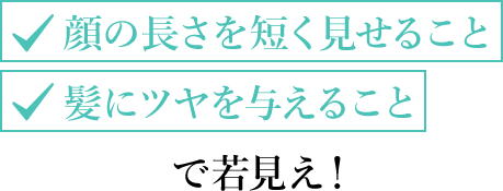 顔の長さを短く見せること、髪にツヤを与えることで若見え！