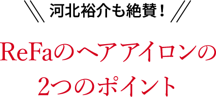 河北裕介も絶賛！ReFaのヘアアイロンの2つのポイント