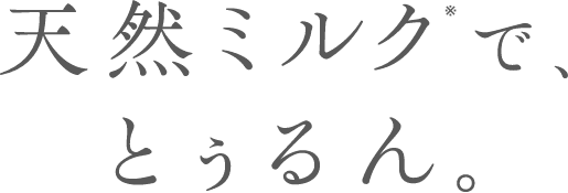 天然ミルク※で、とぅるん。