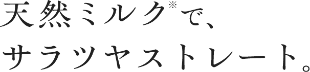 天然ミルク※でサラツヤストレート。