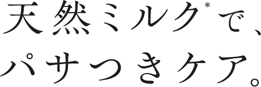 天然ミルク※で、パサつきケア。