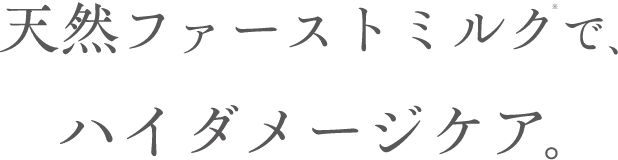 天然ファーストミルク※で、ハイダメージケア