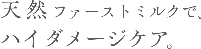 天然ファーストミルク※で、ハイダメージケア