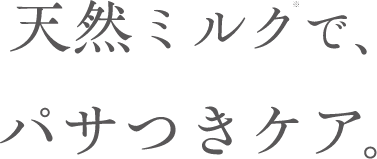 天然ミルク※で、パサつきケア。